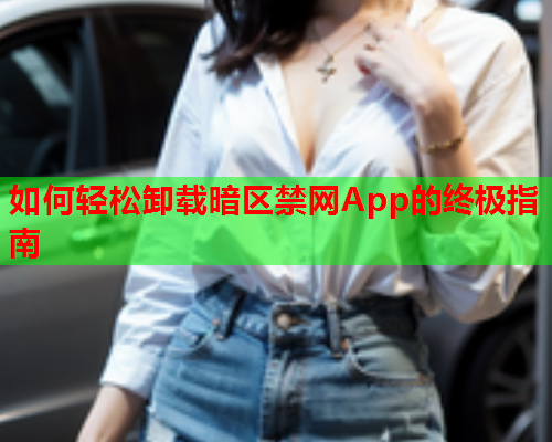 如何轻松卸载暗区禁网App的终极指南