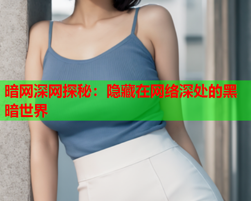 暗网深网探秘：隐藏在网络深处的黑暗世界