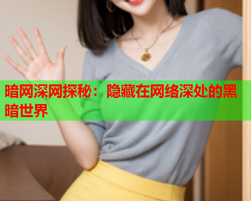 暗网深网探秘：隐藏在网络深处的黑暗世界