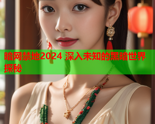 暗网禁地2024 深入未知的黑暗世界探秘