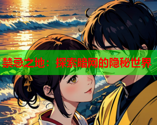 禁忌之地：探索暗网的隐秘世界