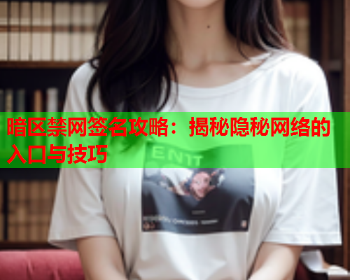 暗区禁网签名攻略：揭秘隐秘网络的入口与技巧