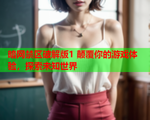 暗网禁区破解版1 颠覆你的游戏体验，探索未知世界