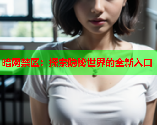 暗网禁区：探索隐秘世界的全新入口