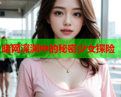 暗网深渊中的秘密少女探险