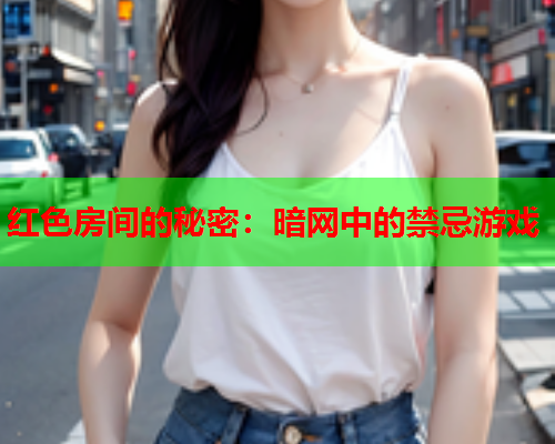 红色房间的秘密：暗网中的禁忌游戏