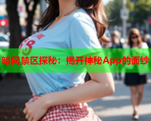 暗网禁区探秘：揭开神秘App的面纱