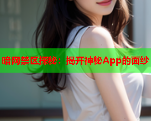 暗网禁区探秘：揭开神秘App的面纱