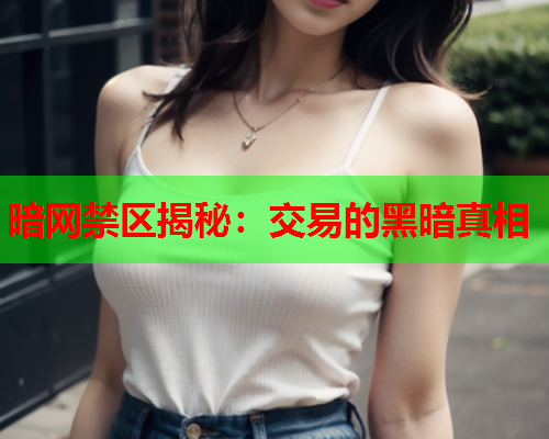 暗网禁区揭秘：交易的黑暗真相