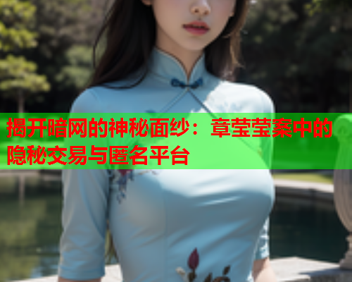 揭开暗网的神秘面纱：章莹莹案中的隐秘交易与匿名平台