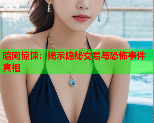 暗网惊悚：揭示隐秘交易与恐怖事件真相